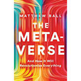 The Metaverse: And How It Will Revolutionize Everything by Matthew L. Ball